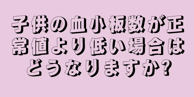 子供の血小板数が正常値より低い場合はどうなりますか?