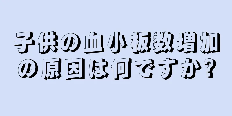 子供の血小板数増加の原因は何ですか?