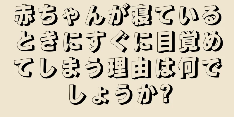 赤ちゃんが寝ているときにすぐに目覚めてしまう理由は何でしょうか?