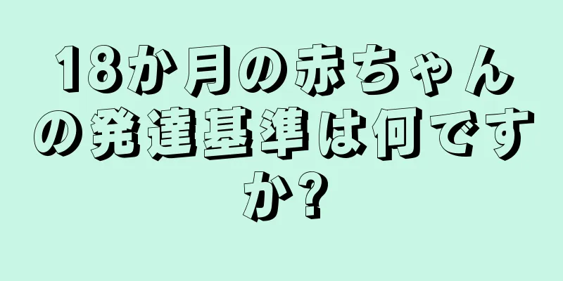 18か月の赤ちゃんの発達基準は何ですか?