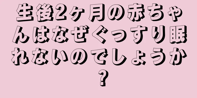 生後2ヶ月の赤ちゃんはなぜぐっすり眠れないのでしょうか？