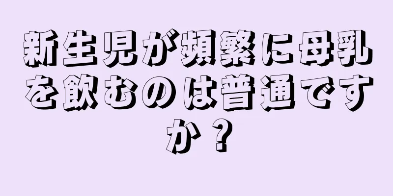 新生児が頻繁に母乳を飲むのは普通ですか？