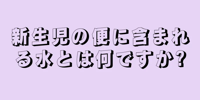 新生児の便に含まれる水とは何ですか?