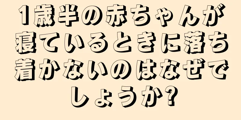 1歳半の赤ちゃんが寝ているときに落ち着かないのはなぜでしょうか?