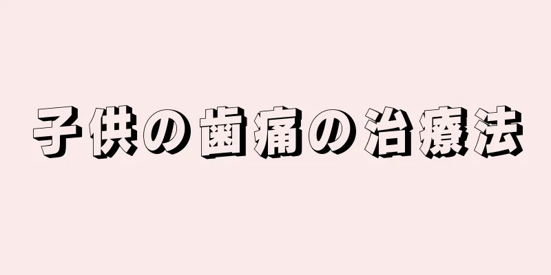 子供の歯痛の治療法
