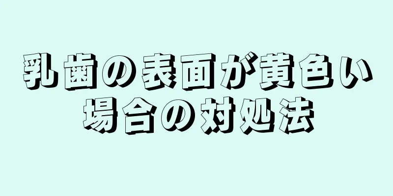 乳歯の表面が黄色い場合の対処法