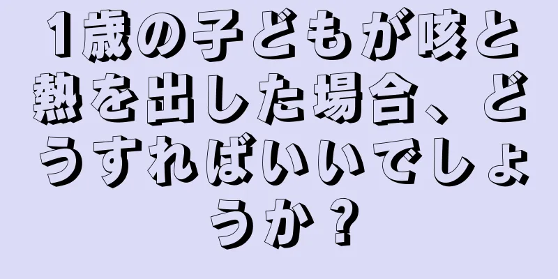 1歳の子どもが咳と熱を出した場合、どうすればいいでしょうか？