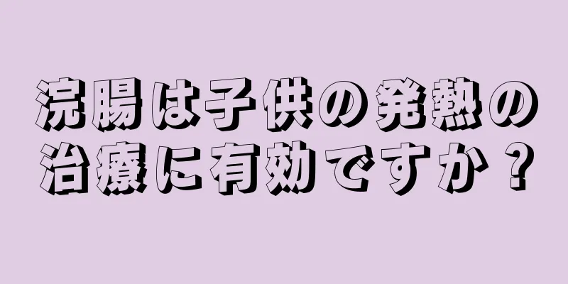 浣腸は子供の発熱の治療に有効ですか？