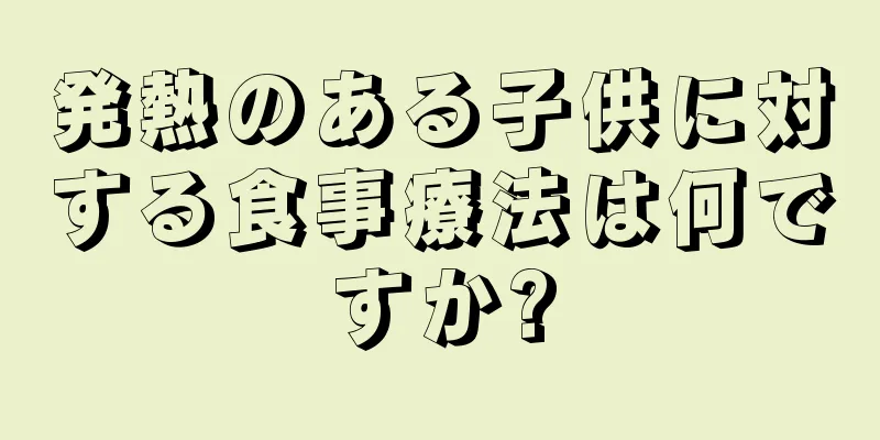 発熱のある子供に対する食事療法は何ですか?