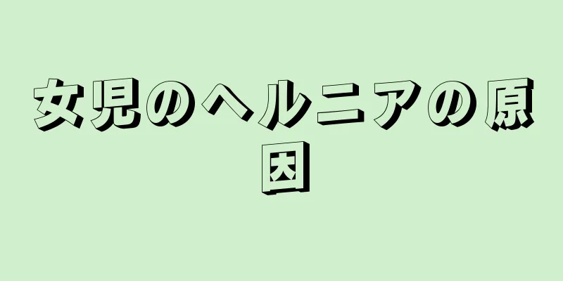 女児のヘルニアの原因