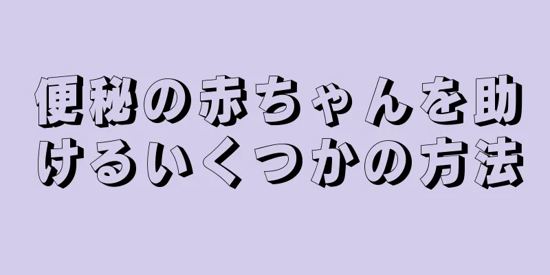 便秘の赤ちゃんを助けるいくつかの方法