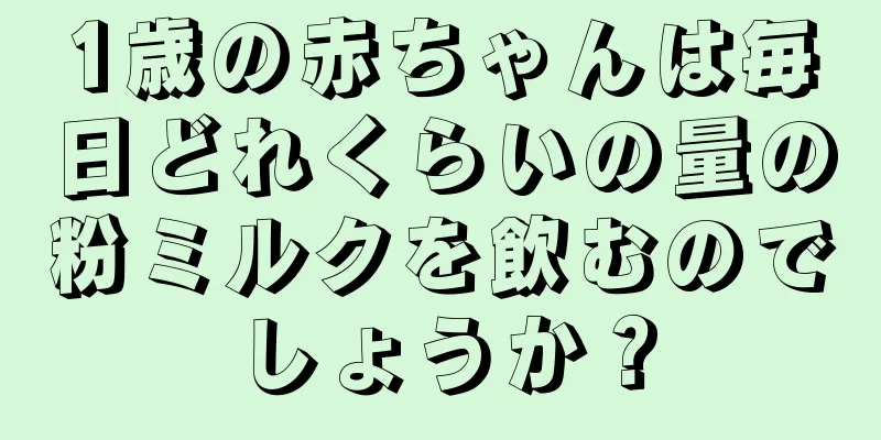 1歳の赤ちゃんは毎日どれくらいの量の粉ミルクを飲むのでしょうか？