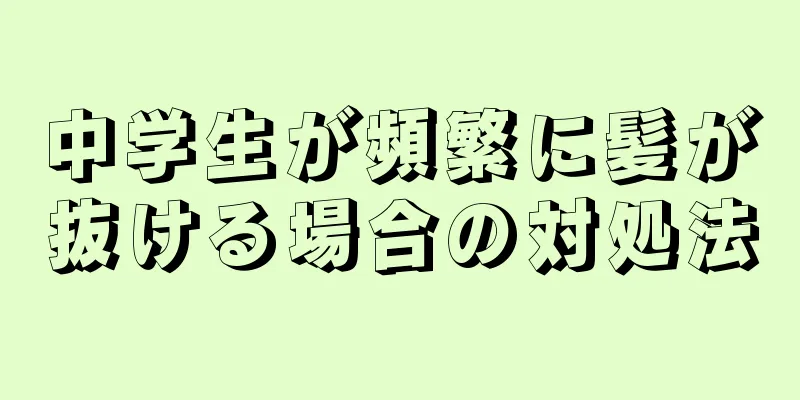 中学生が頻繁に髪が抜ける場合の対処法