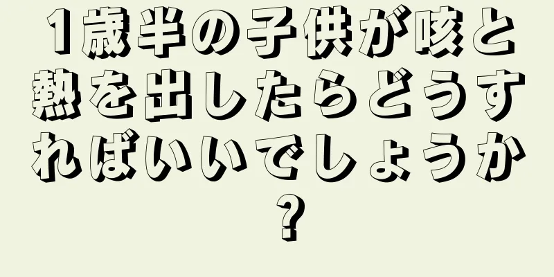 1歳半の子供が咳と熱を出したらどうすればいいでしょうか？