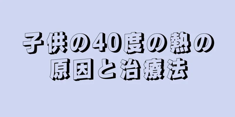 子供の40度の熱の原因と治療法