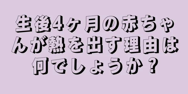 生後4ヶ月の赤ちゃんが熱を出す理由は何でしょうか？