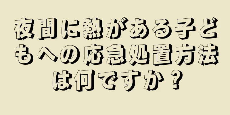 夜間に熱がある子どもへの応急処置方法は何ですか？