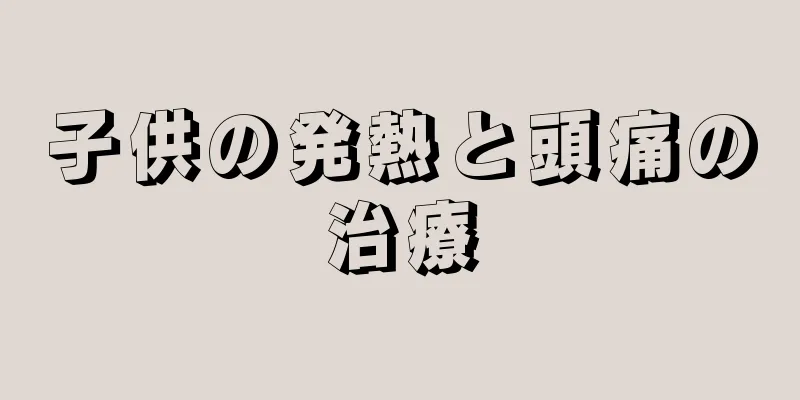 子供の発熱と頭痛の治療