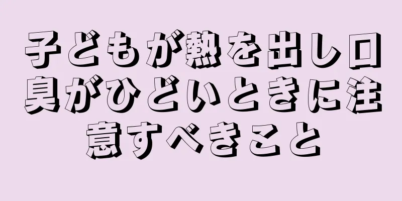 子どもが熱を出し口臭がひどいときに注意すべきこと
