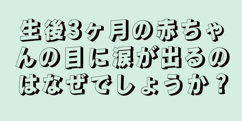 生後3ヶ月の赤ちゃんの目に涙が出るのはなぜでしょうか？