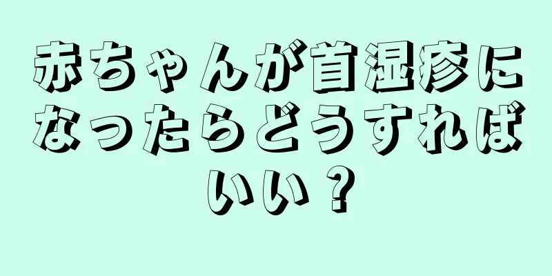 赤ちゃんが首湿疹になったらどうすればいい？