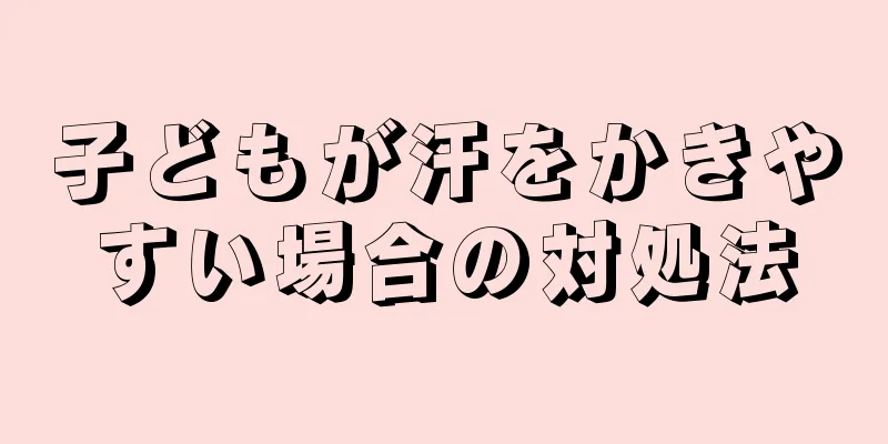子どもが汗をかきやすい場合の対処法