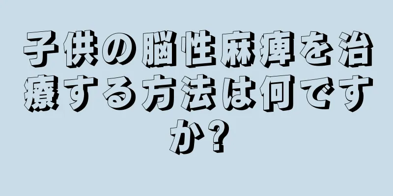 子供の脳性麻痺を治療する方法は何ですか?