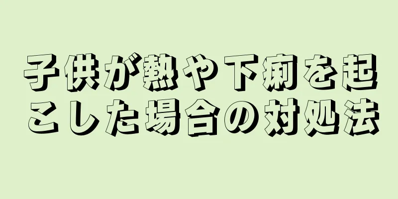 子供が熱や下痢を起こした場合の対処法