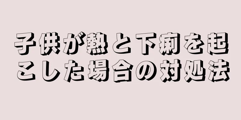 子供が熱と下痢を起こした場合の対処法