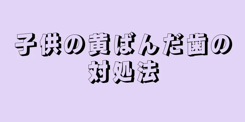 子供の黄ばんだ歯の対処法
