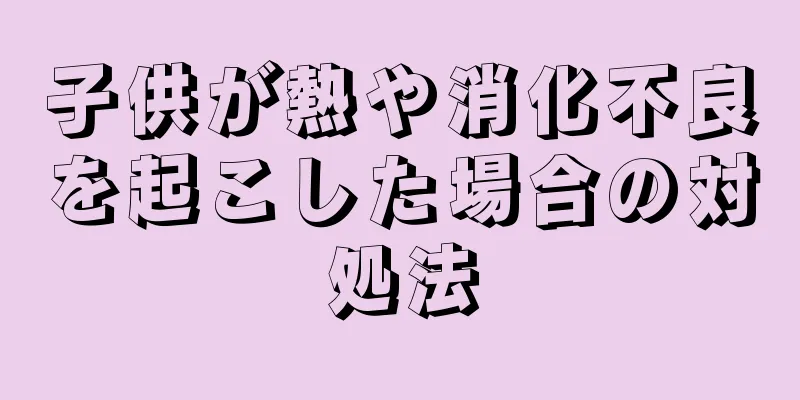 子供が熱や消化不良を起こした場合の対処法