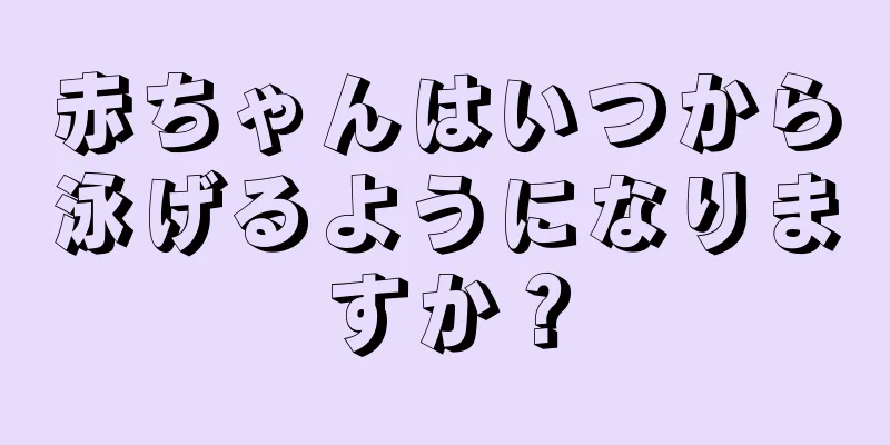 赤ちゃんはいつから泳げるようになりますか？