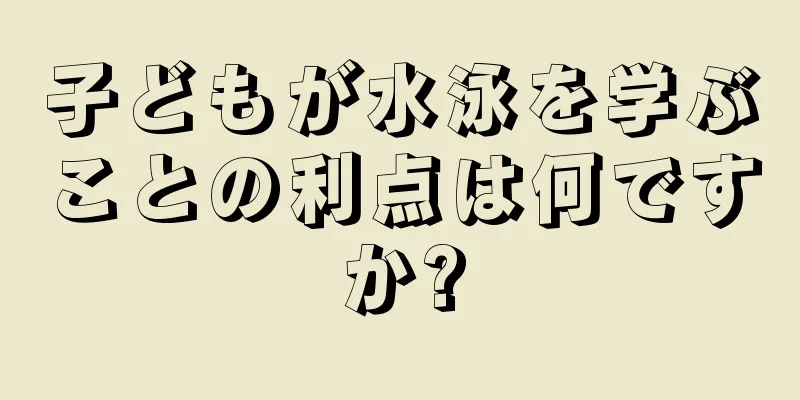 子どもが水泳を学ぶことの利点は何ですか?