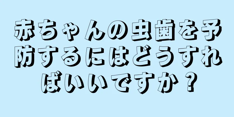 赤ちゃんの虫歯を予防するにはどうすればいいですか？