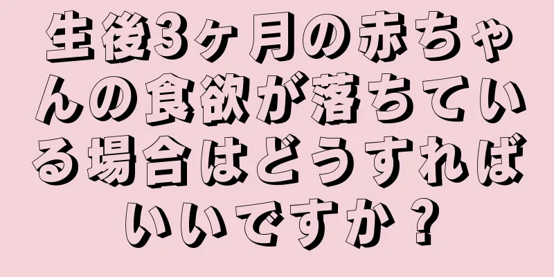 生後3ヶ月の赤ちゃんの食欲が落ちている場合はどうすればいいですか？