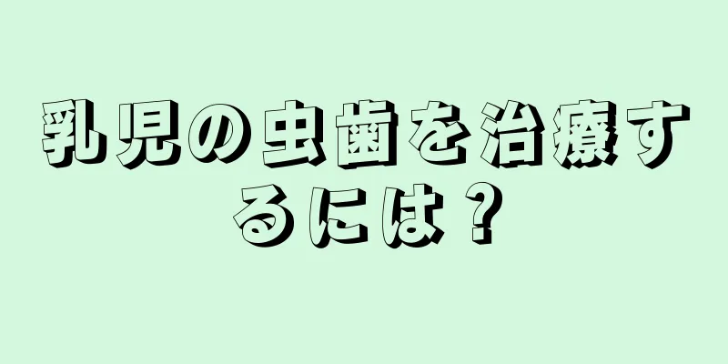 乳児の虫歯を治療するには？