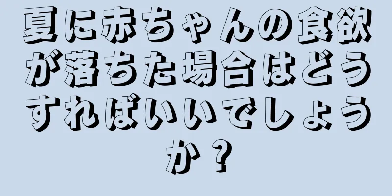 夏に赤ちゃんの食欲が落ちた場合はどうすればいいでしょうか？