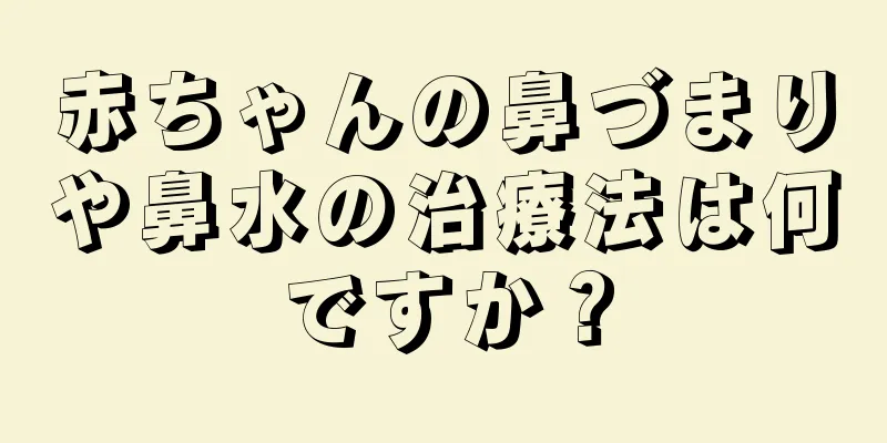 赤ちゃんの鼻づまりや鼻水の治療法は何ですか？