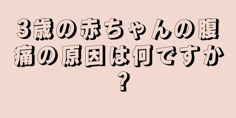 3歳の赤ちゃんの腹痛の原因は何ですか？
