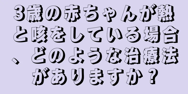 3歳の赤ちゃんが熱と咳をしている場合、どのような治療法がありますか？