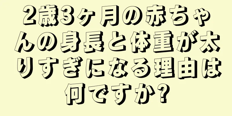 2歳3ヶ月の赤ちゃんの身長と体重が太りすぎになる理由は何ですか?