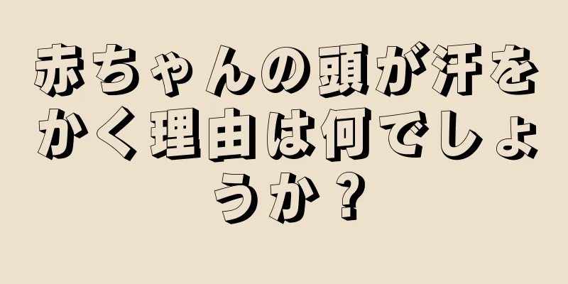 赤ちゃんの頭が汗をかく理由は何でしょうか？