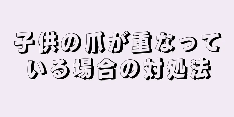 子供の爪が重なっている場合の対処法