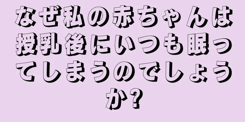 なぜ私の赤ちゃんは授乳後にいつも眠ってしまうのでしょうか?