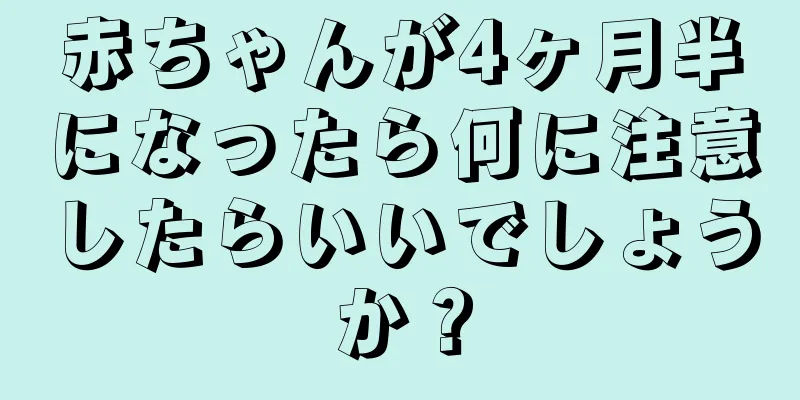 赤ちゃんが4ヶ月半になったら何に注意したらいいでしょうか？