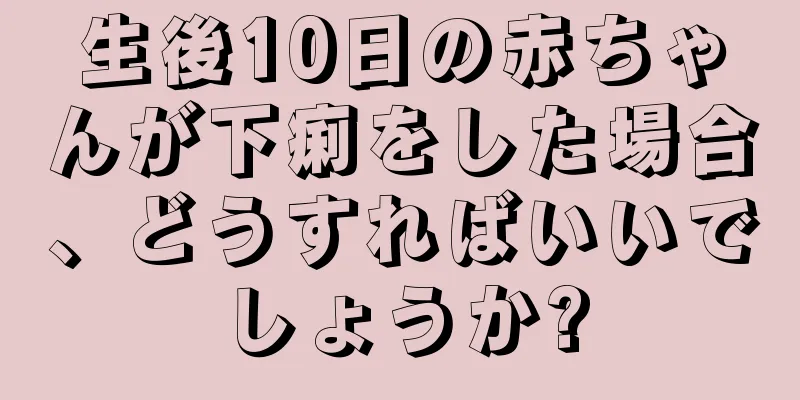 生後10日の赤ちゃんが下痢をした場合、どうすればいいでしょうか?