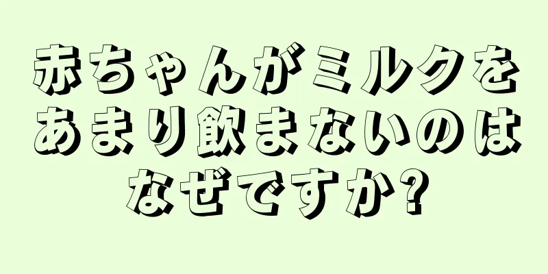 赤ちゃんがミルクをあまり飲まないのはなぜですか?