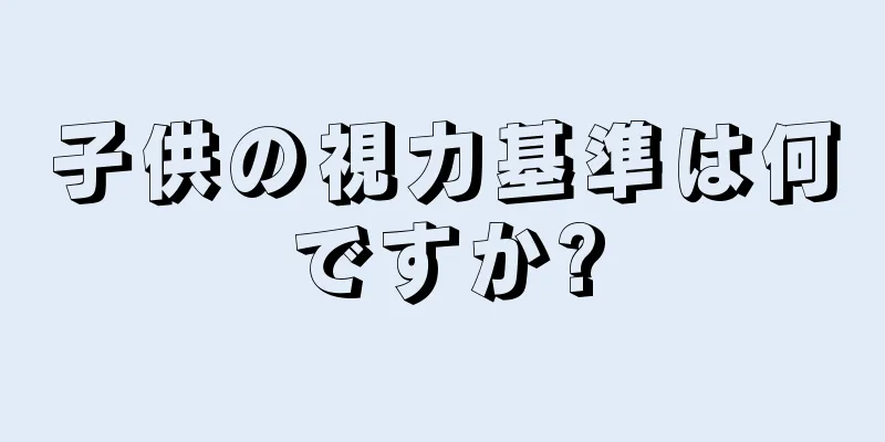 子供の視力基準は何ですか?
