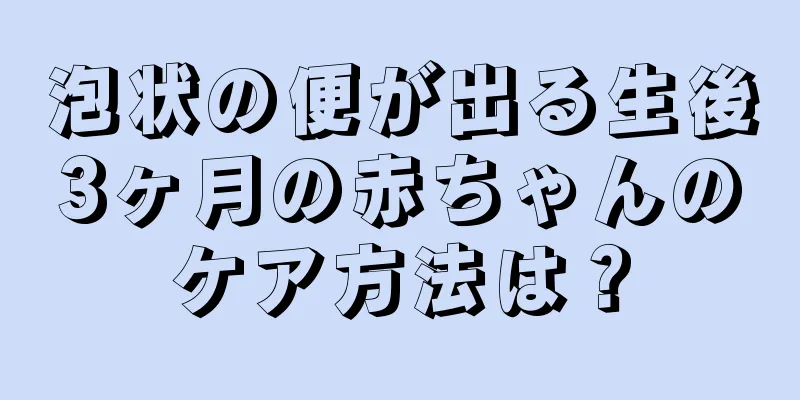 泡状の便が出る生後3ヶ月の赤ちゃんのケア方法は？
