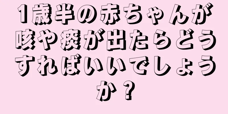 1歳半の赤ちゃんが咳や痰が出たらどうすればいいでしょうか？
